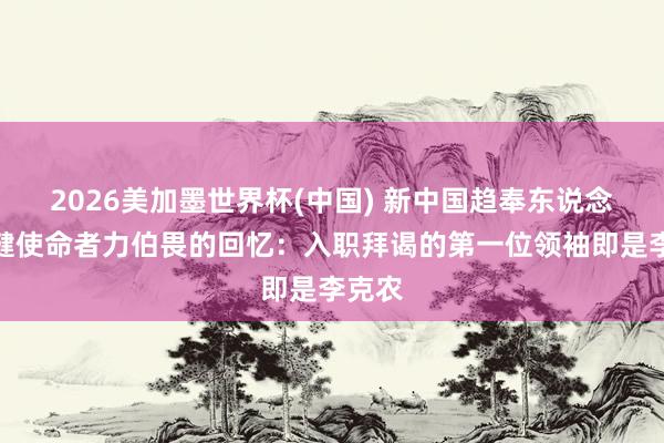 2026美加墨世界杯(中國) 新中國趨奉東說念主保健使命者力伯畏的回憶:入職拜謁的第一位領(lǐng)袖即是李克農(nóng)