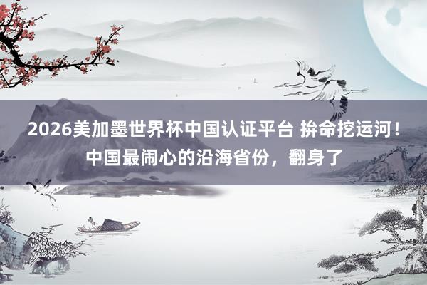 2026美加墨世界杯中國認(rèn)證平臺(tái) 拚命挖運(yùn)河！中國最鬧心的沿海省份，翻身了