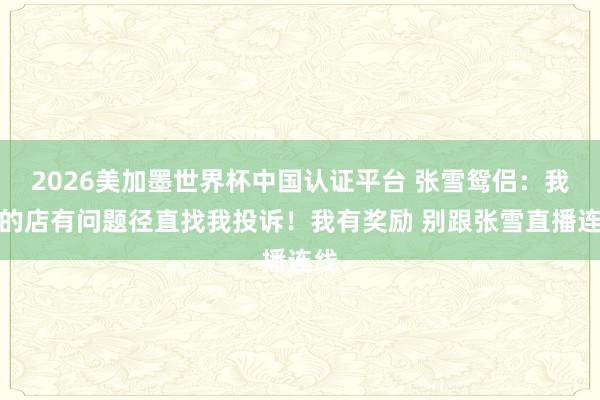2026美加墨世界杯中國認證平臺 張雪鴛侶:我開的店有問題徑直找我投訴!我有獎勵 別跟張雪直播連線