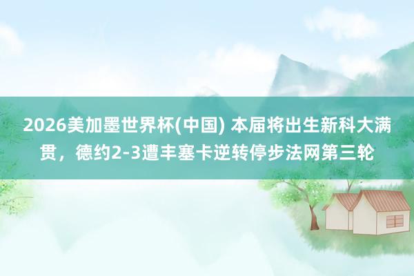 2026美加墨世界杯(中國) 本屆將出生新科大滿貫,德約2-3遭豐塞卡逆轉(zhuǎn)停步法網(wǎng)第三輪