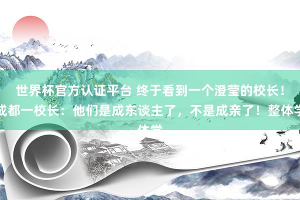世界杯官方認證平臺 終于看到一個澄瑩的校長!成都一校長:他們是成東談主了,不是成親了!整體學